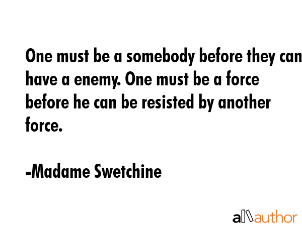 One must be a somebody before they can have a enemy. One must be a force before he can be resisted... - Madame Swetchine Quote GIF