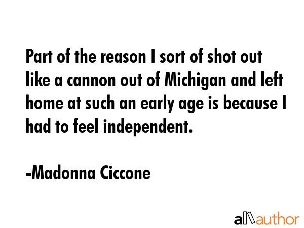 Part of the reason I sort of shot out like a cannon out of Michigan and left home at such an early... - Madonna Ciccone Quote GIF
