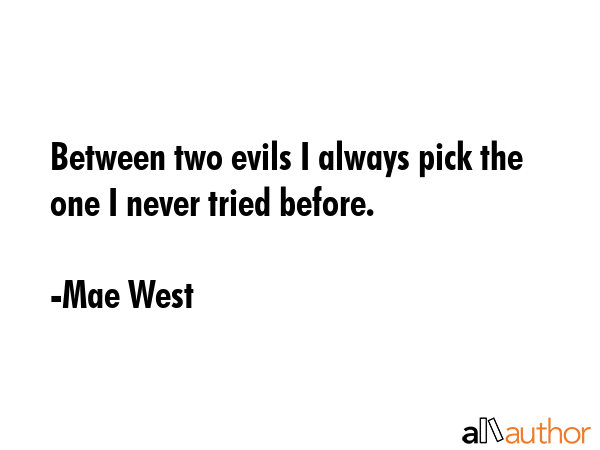 Between two evils I always pick the one I never tried before. - Mae West Quote