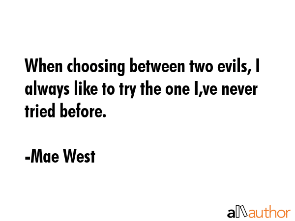 When choosing between two evils, I always like to try the one I,ve never tried before. - Mae West Quote GIF