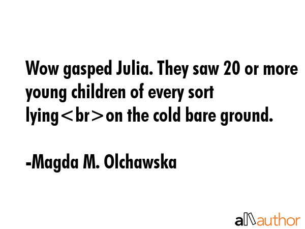 Wow gasped Julia. They saw 20 or more young children of every sort lyingon the cold bare ground. - Magda M. Olchawska Quote GIF