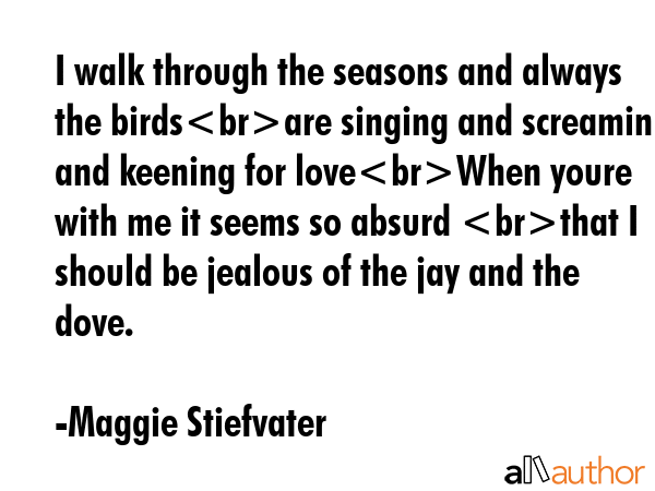 I walk through the seasons and always the birdsare singing and screaming and keening for loveWhen... - Maggie Stiefvater Quote GIF