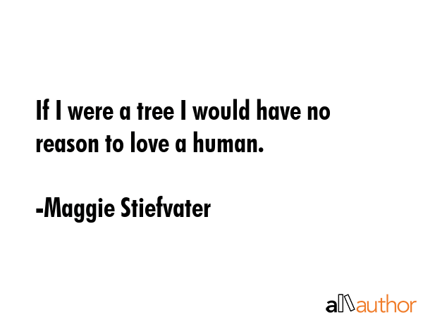 If I were a tree I would have no reason to love a human. - Maggie Stiefvater Quote GIF