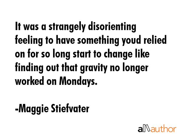 It was a strangely disorienting feeling to have something youd relied on for so long start to... - Maggie Stiefvater Quote GIF