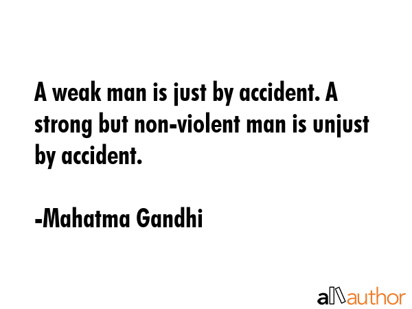 A weak man is just by accident. A strong but non-violent man is unjust by accident. - Mahatma Gandhi Quote