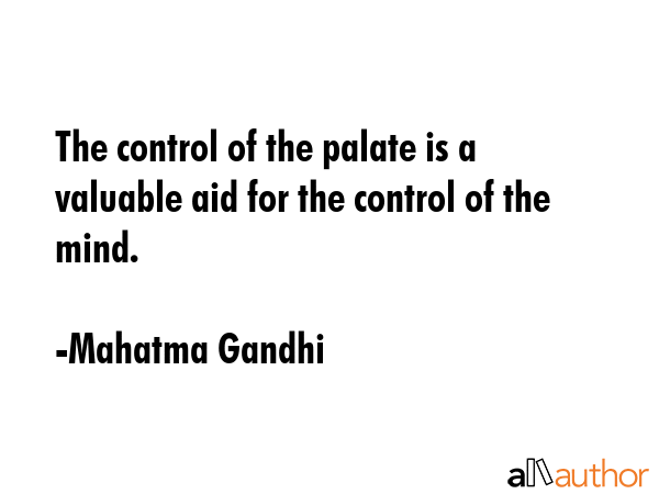 The control of the palate is a valuable aid for the control of the mind. - Mahatma Gandhi Quote