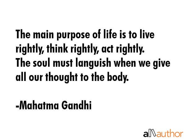 The main purpose of life is to live rightly, think rightly, act rightly. The soul must languish... - Mahatma Gandhi Quote GIF