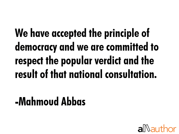 We have accepted the principle of democracy and we are committed to respect the popular verdict and... - Mahmoud Abbas Quote GIF