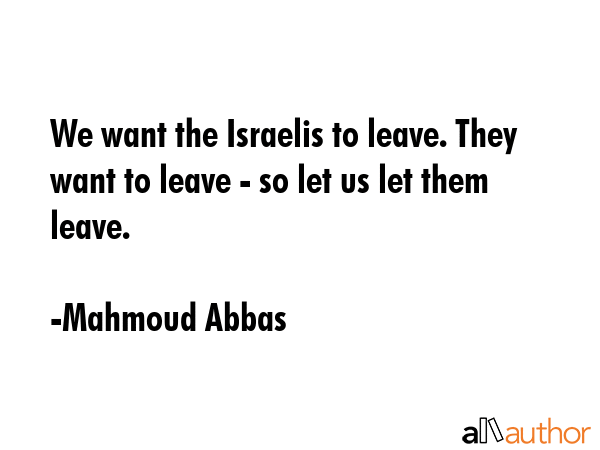 We want the Israelis to leave. They want to leave - so let us let them leave. - Mahmoud Abbas Quote GIF