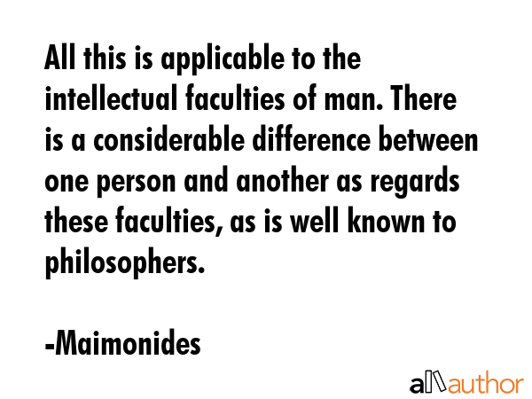 All this is applicable to the intellectual faculties of man. There is a considerable difference... - Maimonides Quote GIF