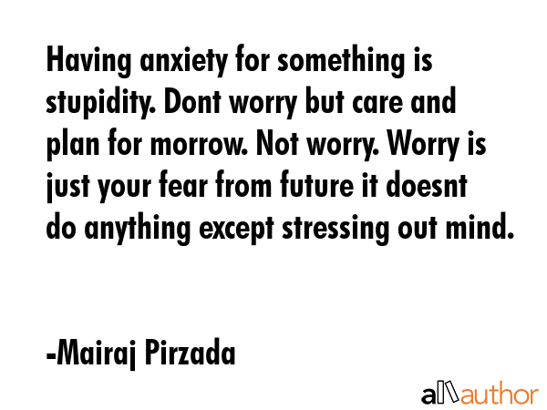 Having anxiety for something is stupidity. Dont worry but care and plan for morrow. Not worry.... - Mairaj Pirzada Quote GIF