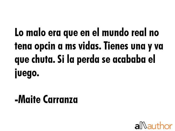 Lo malo era que en el mundo real no tena opcin a ms vidas. Tienes una y va que chuta. Si la perda... - Maite Carranza Quote GIF
