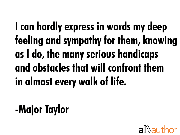 I can hardly express in words my deep feeling and sympathy for them, knowing as I do, the many... - Major Taylor Quote GIF