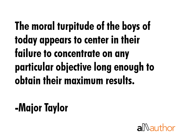The moral turpitude of the boys of today appears to center in their failure to concentrate on any... - Major Taylor Quote GIF