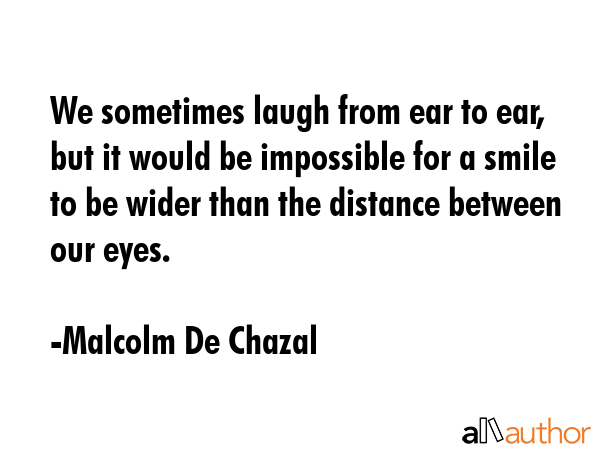 We sometimes laugh from ear to ear, but it would be impossible for a smile to be wider than the... - Malcolm De Chazal Quote GIF
