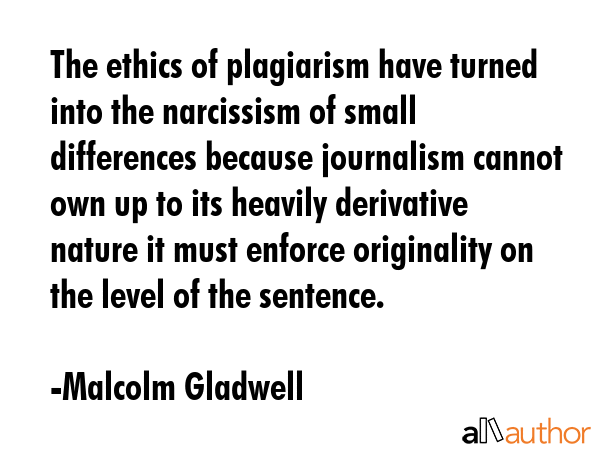 The ethics of plagiarism have turned into the narcissism of small differences because journalism... - Malcolm Gladwell Quote GIF
