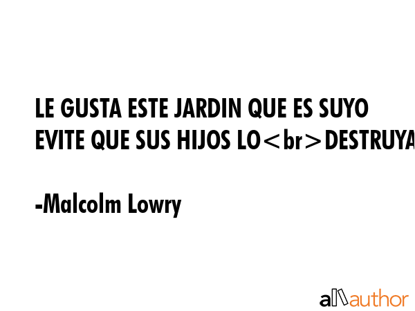 LE GUSTA ESTE JARDIN QUE ES SUYO  EVITE QUE SUS HIJOS LODESTRUYAN - Malcolm Lowry Quote GIF