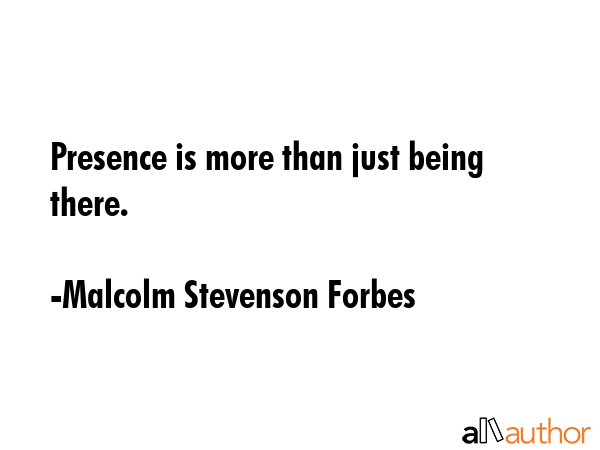 Presence is more than just being there. - Malcolm Stevenson Forbes Quote GIF