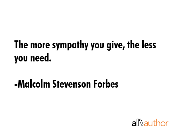 The more sympathy you give, the less you need. - Malcolm Stevenson Forbes Quote GIF