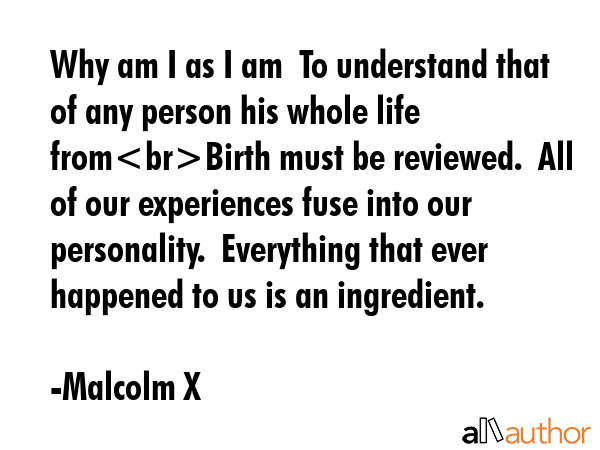 Why am I as I am  To understand that of any person his whole life fromBirth must be reviewed.  All... - Malcolm X Quote GIF