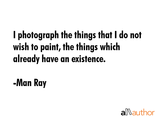 I photograph the things that I do not wish to paint, the things which already have an existence. - Man Ray Quote GIF