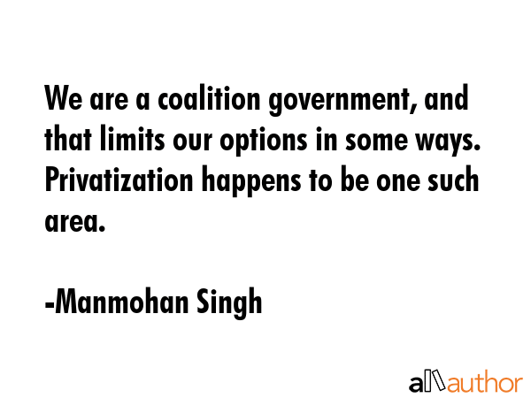 We are a coalition government, and that limits our options in some ways. Privatization happens to... - Manmohan Singh Quote GIF