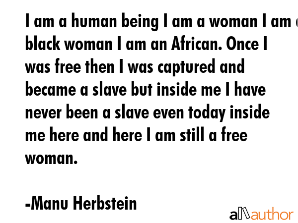 I am a human being I am a woman I am a black woman I am an African. Once I was free then I was... - Manu Herbstein Quote GIF