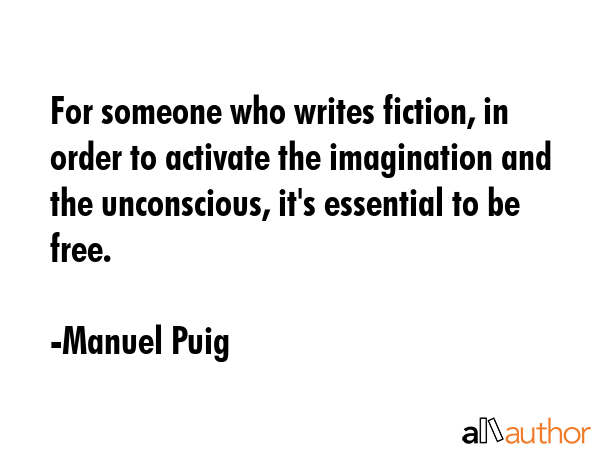 For someone who writes fiction, in order to activate the imagination and the unconscious, it\