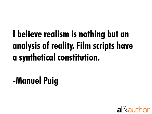 I believe realism is nothing but an analysis of reality. Film scripts have a synthetical... - Manuel Puig Quote GIF
