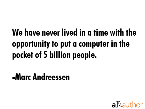 We have never lived in a time with the opportunity to put a computer in the pocket of 5 billion... - Marc Andreessen Quote GIF