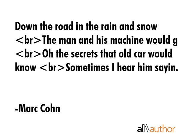 Down the road in the rain and snow The man and his machine would go Oh the secrets that old car... - Marc Cohn Quote GIF