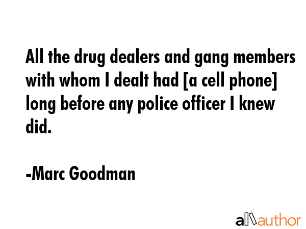 All the drug dealers and gang members with whom I dealt had [a cell phone] long before any police... - Marc Goodman Quote GIF