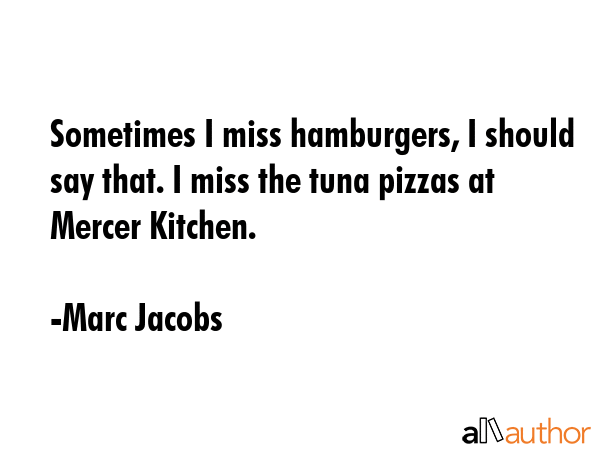 Sometimes I miss hamburgers, I should say that. I miss the tuna pizzas at Mercer Kitchen. - Marc Jacobs Quote GIF