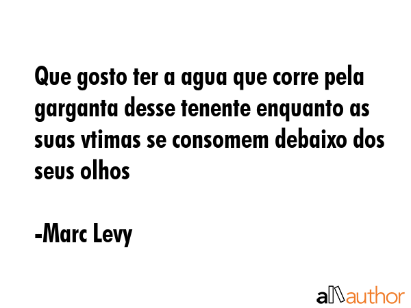 Que gosto ter a agua que corre pela garganta desse tenente enquanto as suas vtimas se consomem... - Marc Levy Quote GIF