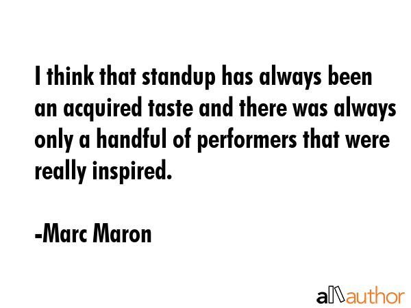I think that standup has always been an acquired taste and there was always only a handful of... - Marc Maron Quote GIF
