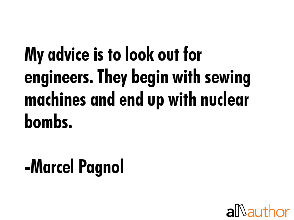 My advice is to look out for engineers. They begin with sewing machines and end up with nuclear... - Marcel Pagnol Quote GIF