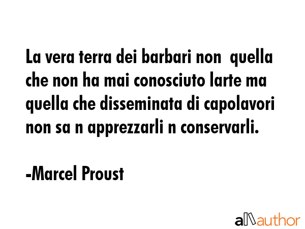 La vera terra dei barbari non  quella che non ha mai conosciuto larte ma quella che disseminata di... - Marcel Proust Quote GIF