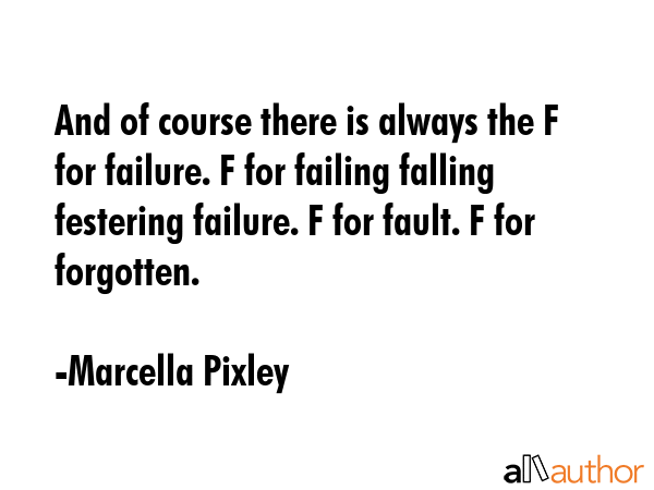 And of course there is always the F for failure. F for failing falling festering failure. F for... - Marcella Pixley Quote GIF