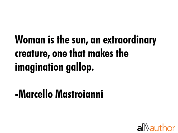 Woman is the sun, an extraordinary creature, one that makes the imagination gallop. - Marcello Mastroianni Quote GIF