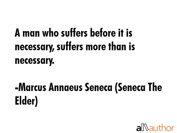 A man who suffers before it is necessary, suffers more than is necessary. - Marcus Annaeus Seneca (Seneca The Elder) Quote GIF