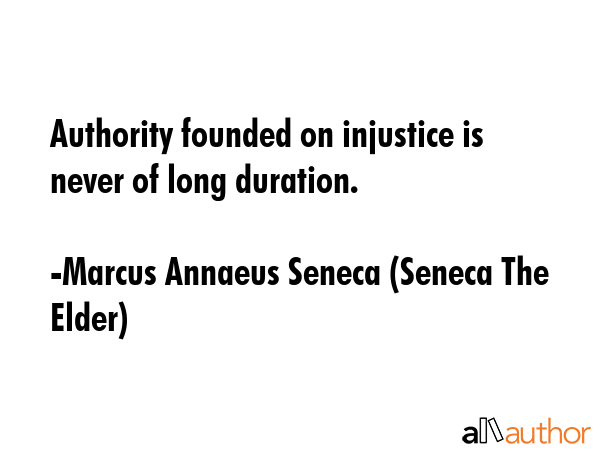 Authority founded on injustice is never of long duration. - Marcus Annaeus Seneca (Seneca The Elder) Quote GIF