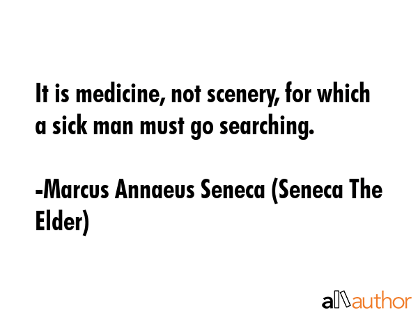 It is medicine, not scenery, for which a sick man must go searching. - Marcus Annaeus Seneca (Seneca The Elder) Quote GIF