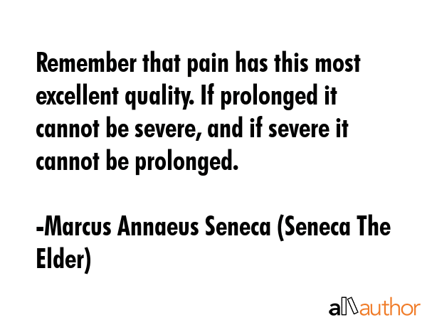 Remember that pain has this most excellent quality. If prolonged it cannot be severe, and if severe... - Marcus Annaeus Seneca (Seneca The Elder) Quote GIF