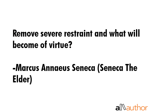 Remove severe restraint and what will become of virtue? - Marcus Annaeus Seneca (Seneca The Elder) Quote GIF