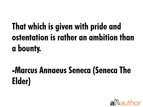 That which is given with pride and ostentation is rather an ambition than a bounty. - Marcus Annaeus Seneca (Seneca The Elder) Quote GIF