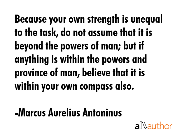 Because your own strength is unequal to the task, do not assume that it is beyond the powers of... - Marcus Aurelius Antoninus Quote GIF