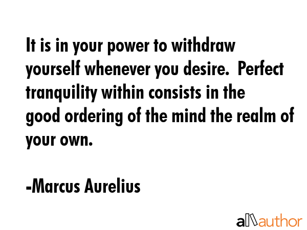 It is in your power to withdraw yourself whenever you desire.  Perfect tranquility within consists... - Marcus Aurelius Quote GIF