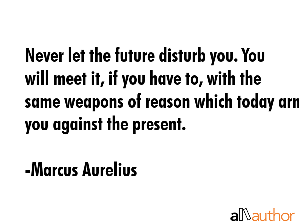 Never let the future disturb you. You will meet it, if you have to, with the same weapons of reason... - Marcus Aurelius Quote GIF