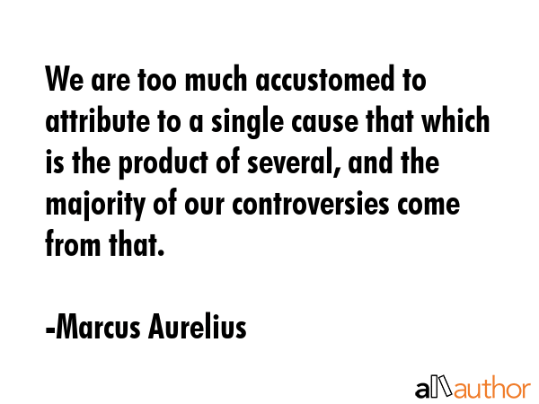 We are too much accustomed to attribute to a single cause that which is the product of several, and... - Marcus Aurelius Quote GIF