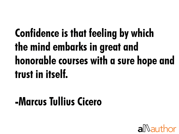 Confidence is that feeling by which the mind embarks in great and honorable courses with a sure... - Marcus Tullius Cicero Quote GIF